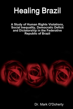 Paperback Healing Brazil - A Study of Human Rights Violations, Social Inequality, Democratic Deficit and Dictatorship in the Federative Republic of Brazil Book