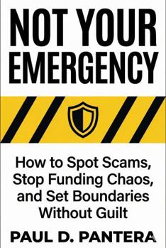 Not Your Emergency: How to Spot Scams, Stop Funding Chaos, and Set Boundaries Without Guilt