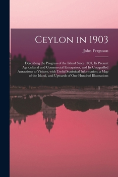 Paperback Ceylon in 1903: Describing the Progress of the Island Since 1803, Its Present Agricultural and Commercial Enterprises, and Its Unequal Book