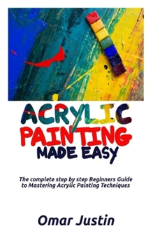 Paperback Acrylic Painting Made Easy: The Complete Step By Step Beginners Guide to Mastering Acrylic Painting Techniques Book