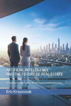 Paperback Artificial Intelligence and the Future of Real Estate: A Strategic Framework for the AI-Augmented Professional Book
