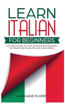 Hardcover Learn Italian for Beginners: Fast and fun way to study language with grammar, dictionary and Italian tips. Ciao, Grazie, Prego. Book