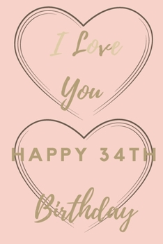 I Love You Happy 34th Birthday: 34th Birthday Gift / Journal / Notebook / Unique Birthday Card Alternative Quote