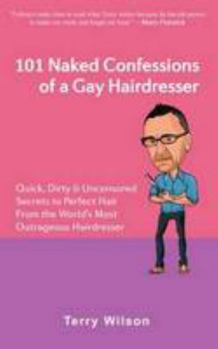 Paperback 101 Naked Confessions of a Gay Hairdresser: Quick Dirty and Uncensored Secrets to Perfect Hair from the Worlds Most Outrageous Hairdresser Book