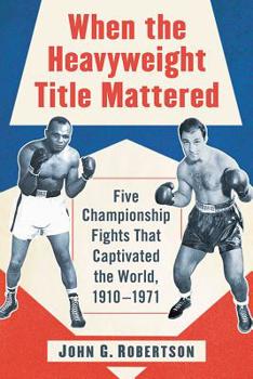 Paperback When the Heavyweight Title Mattered: Five Championship Fights That Captivated the World, 1910-1971 Book