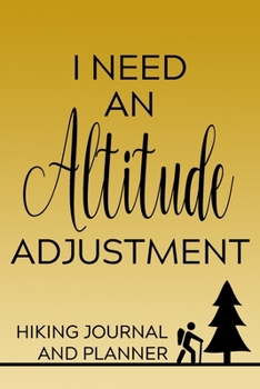 I Need an Altitude Adjustment Hiking Journal and Planner: Prompted Hiking and Outdoor Adventure Logbook and Diary for Hikers, Campers, and Nature Lovers