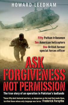 Paperback Ask Forgiveness Not Permission: The True Story of a Discreet, Post 9/11 Operation in the 'Badlands' of Pakistan Book
