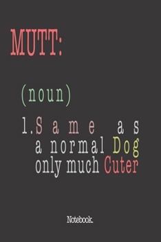 Mutt (noun) 1. Same As A Normal Dog Only Much Cuter: Notebook
