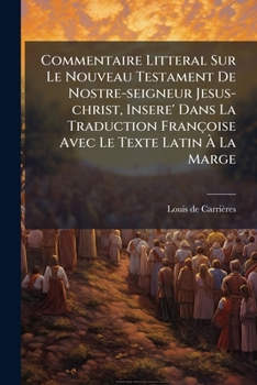 Commentaire Litteral Sur Le Nouveau Testament De Nostre-seigneur Jesus-christ, Insere' Dans La Traduction Françoise Avec Le Texte Latin À La Marge