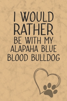 I Would Rather Be With My Alapaha Blue Blood Bulldog: Nice Lined Journal, Diary and Gift for a Man, Woman, Girl or Boy Who Really Loves Their Dog