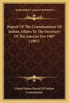 Report of the Commissioner of Indian Affairs to the Secretary of the Interior 1907