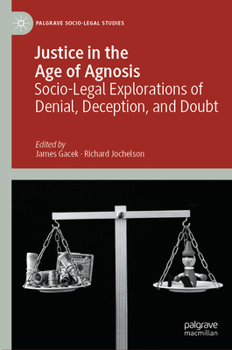 Justice in the Age of Agnosis: Socio-Legal Explorations of Denial, Deception, and Doubt (Palgrave Socio-Legal Studies)