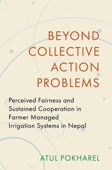 Hardcover Beyond Collective Action Problems: Perceived Fairness and Sustained Cooperation in Farmer Managed Irrigation Systems in Nepal Book