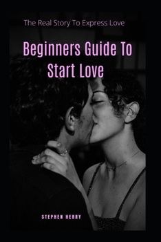 Paperback Beginners Guide To Start Love: The Real Story To Express Love Book