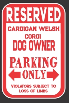 Reserved Cardigan Welsh Corgi Dog Owner Parking Only. Violators Subject To Loss Of Limbs: Blank Lined Notebook To Write In | Funny Gift For Cardigan Welsh Corgi Dog Lovers