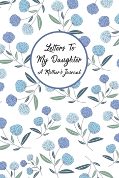 Letters To My Daughter A Mother's Journal: Mother Daughter Keepsake Journal - A Loving Gift For New Moms