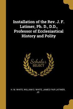 Paperback Installation of the Rev. J. F. Latimer, Ph. D., D.D., Professor of Ecclesiastical History and Polity Book