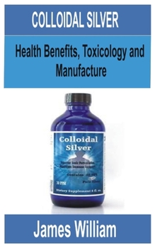 Paperback Colloidal Silver: Health Benefits, Toxicology and manufacture Book