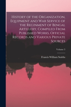 Paperback History of the Organization, Equipment and War Service of the Reginment of Bengal Artillery, Compiled From Published Works, Official Records and Vario Book