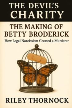 The Making of Betty Broderick: How Legal Narcissism Created a Murderer
