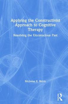 Hardcover Applying the Constructivist Approach to Cognitive Therapy: Resolving the Unconscious Past Book