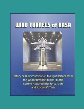 Paperback Wind Tunnels of NASA - History of Their Contribution to Flight Science from the Wright Brothers to the Shuttle, Current NASA Facilities for Aircraft a Book