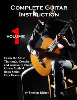 Paperback Complete Guitar Instruction, Volume 1: Easily the Most Thorough, Concise and Gradually Paced Guitar Method Book Series Ever Devised Book