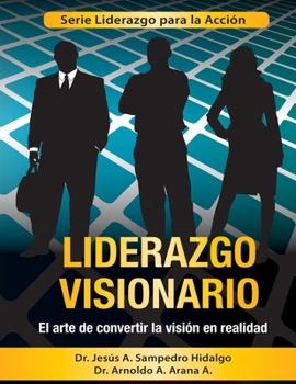 Liderazgo Visionario: El Arte de convertir la Visi�n en Realidad