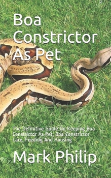 Paperback Boa Constrictor As Pet: The Definitive Guide On Keeping Boa Constrictor As Pet, Boa Constrictor Care, Feeding And Housing Book