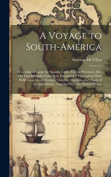 Hardcover A Voyage to South-America: Describing at Large the Spanish Cities, Towns, Provinces, &c. On That Extensive Continent. Interspersed Throughout Wit Book