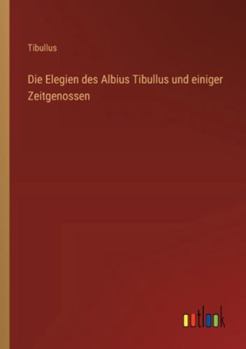 Die Elegien des Albius Tibullus und einiger Zeitgenossen