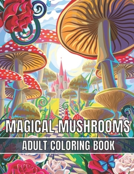 Magical Mushrooms Adult Coloring Book: An Adult Magical Mushrooms Coloring Pages for Stress Relief and Relaxation