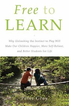 Hardcover Free to Learn: Why Unleashing the Instinct to Play Will Make Our Children Happier, More Self-Reliant, and Better Students for Life Book