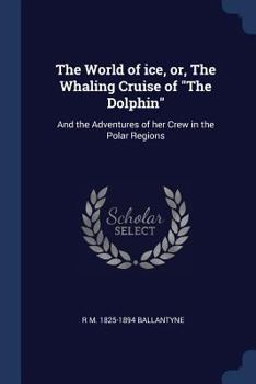 Paperback The World of ice, or, The Whaling Cruise of The Dolphin: And the Adventures of her Crew in the Polar Regions Book
