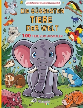 Die süßesten Tiere der Welt: 100 Tiere zum Ausmalen - Lerne die Namen der Tiere, während du sie ausmalbst!: Haben Sie Spaß beim Ausmalen von 100 ... Lieblingstieren! (Malbücher) (German Edition)
