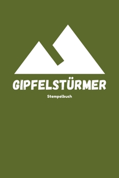 Gipfelstürmer - Stempelbuch: Das beste Stempelbuch für alle deine Gipfel-Erreichungen | Notiere alles über deine Wandertouren | Das perfekte Notizbuch ... | Ideal als Geschenk (German Edition)