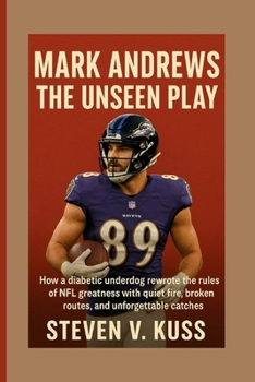 Paperback Mark Andrews: The Unseen Play: How a diabetic underdog rewrote the rules of NFL greatness with quiet fire, broken routes, and unforgettable catches Book