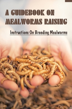 Paperback A Guidebook On Mealworms Raising: Instructions On Breeding Mealworms: What Are Mealworms Book