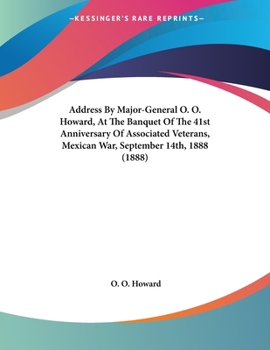 Paperback Address By Major-General O. O. Howard, At The Banquet Of The 41st Anniversary Of Associated Veterans, Mexican War, September 14th, 1888 (1888) Book