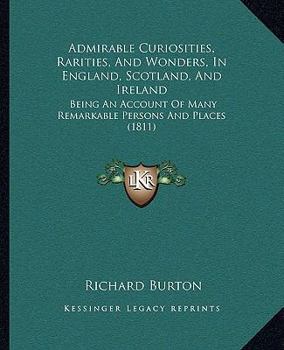 Paperback Admirable Curiosities, Rarities, And Wonders, In England, Scotland, And Ireland: Being An Account Of Many Remarkable Persons And Places (1811) Book