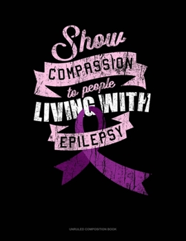 Paperback Show Compassion To People Living With Epilepsy: Unruled Composition Book