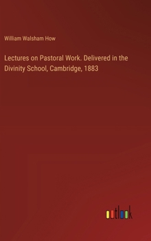 Hardcover Lectures on Pastoral Work. Delivered in the Divinity School, Cambridge, 1883 Book