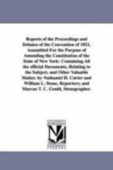 Reports of the proceedings and debates of the convention of 1821, assembled for the purpose of amending the constitution of the state of New York: ... and other valuable matter. By Nathaniel H. C
