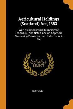 Paperback Agricultural Holdings (Scotland) Act, 1883: With an Introduction, Summary of Procedure, and Notes, and an Appendix Containing Forms for Use Under the Book