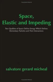 Paperback Space, Elastic and Impeding: Two Qualities of Space Define Energy Which Defines Elementary Particles and Their Interactions Book