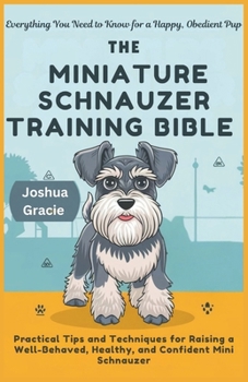 Paperback The Miniature Schnauzer Training Bible: Everything You Need to Know for a Happy, Obedient Pup: Practical Tips and Techniques for Raising a Well-Behave Book