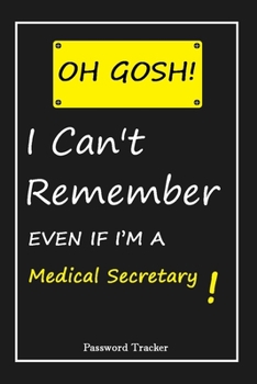 Paperback OH GOSH ! I Can't Remember EVEN IF I'M A Medical Secretary: An Organizer for All Your Passwords and Shity Shit with Unique Touch - Password Tracker - Book