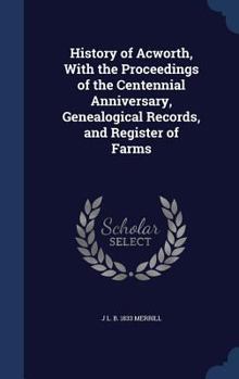 History of Acworth, with the Proceedings of the Centennial Anniversary, Genealogical Records, and Register of Farms