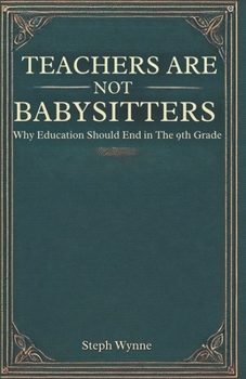 Teachers Are Not Baby Sitters: Why Education Should End at the 9th Grade