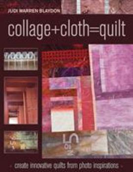 Paperback Collage+cloth=quilts: Create Innovative Quilts from Photo Inspirations Book